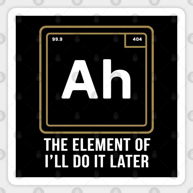 Funny Science Shirt – Ah The Element of I’ll Do It Later Magnet by MakerMind8.2
